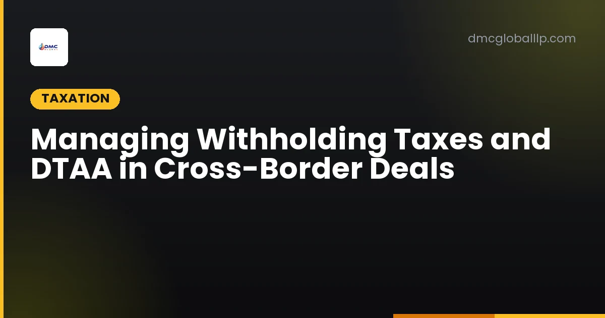 Managing Withholding Taxes and DTAA in Cross-Border Deals